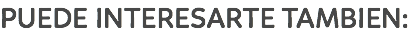 PUEDE INTERESARTE TAMBIEN:
